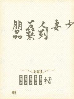 朋友人妻少妇精品系列