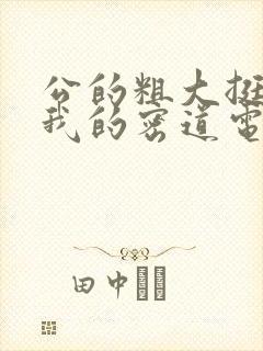 公的粗大挺进了我的密道电影院