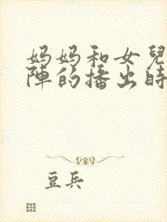 妈妈和女儿齐上阵的播出时间