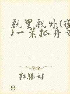 戏里戏外(现场)一叶孤舟笔趣阁全文