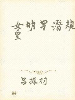 女明星潜规则之皇
