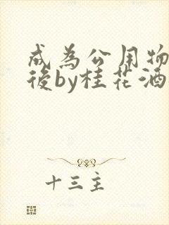 成为公用物品之后by桂花酒批发