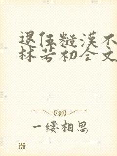 退伍糙汉不经撩林若初全文