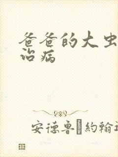 爸爸的大虫给你治病