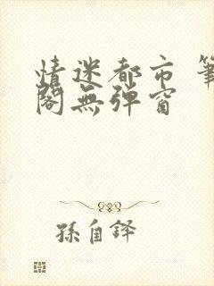 情迷都市 笔趣阁无弹窗
