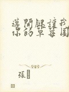 迈开腿让我看看你的草莓图