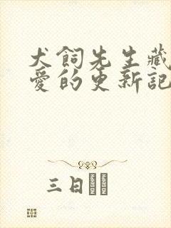 犬饲先生藏不住爱的更新记录
