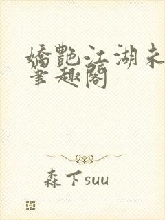 娇艳江湖未删节笔趣阁