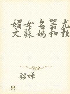 媚女名器尤物h文苏嫣和教官