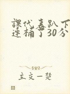 课代表趴下让我连桶了30分钟