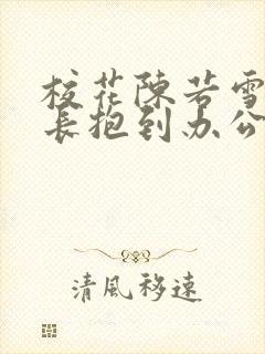 校花陈若雪被校长抱到办公室