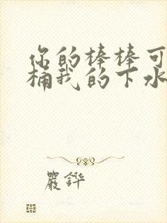 你的棒棒可以桶桶我的下水道吗