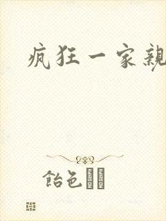 疯狂一家亲全文
