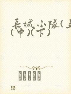 长城小队(上)(中)(下)