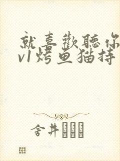 就喜欢听你叫1v1烤鱼猫持竿钓鱼