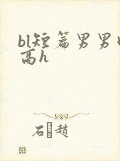 bl短篇男男肉高h
