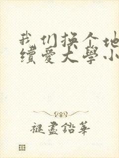我们换个地方继续爱大学小说