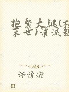 抱紧大腿(校园末世)消灭糖果小说