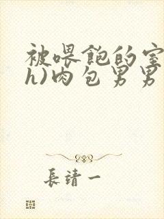 被喂饱的室友(h)肉包男男