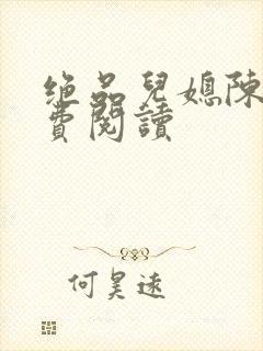 绝品儿媳陈婷免费阅读