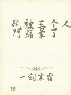 我被三个人开三门痛晕了