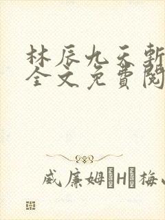 林辰九天斩神诀全文免费阅读笔趣阁