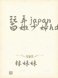 玩弄japan白嫩少妇hd小说