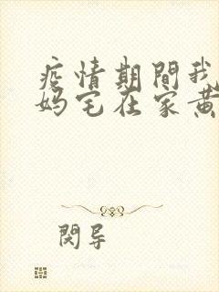 疫情期间我和我妈宅在家黄金屋