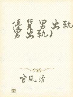 优质男出轨h(男出轨)