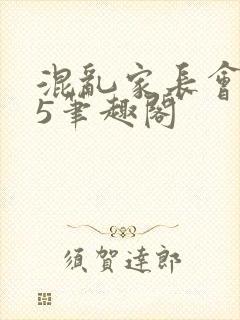 混乱家长会1―5笔趣阁