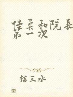 佳柔和院长公的第一次