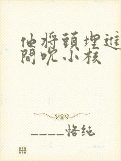 他将头埋进双腿间吮小核