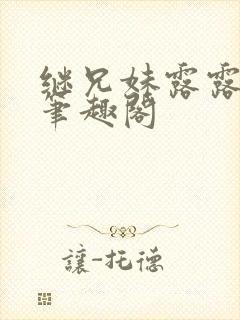 继兄妹露露小说笔趣阁