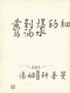 黄到爆的细节描写滴水