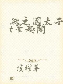 欲之国太子txt笔趣阁