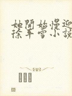 她开始慢迎迎合徐平雪小说