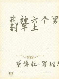 我被六个男人躁到早上