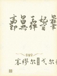 高昌王妃最新章节无弹窗笔趣阁