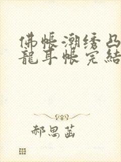 佛帐潮绣凸浮双龙耳帐完结了吗