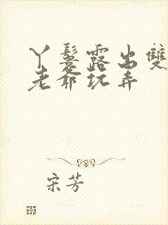 丫鬟露出双乳让老爷玩弄