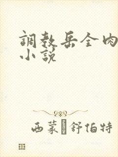 调教岳全肉长篇小说