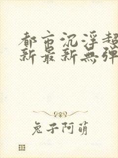 都市沉浮超前更新最新无弹窗