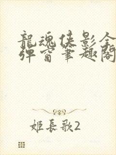 龙魂侠影全文无弹窗笔趣阁