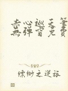 赤心巡天笔趣阁无弹窗免费阅读