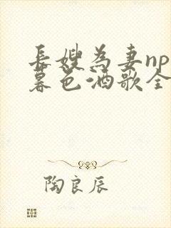 长嫂为妻npn暮色酒歌全文免费阅读笔趣阁