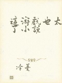 这游戏也太真实了小说