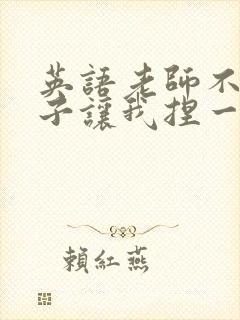 英语老师不戴罩子让我捏一节课的