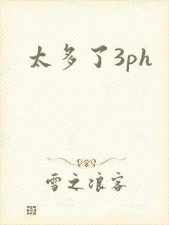 太多了3ph