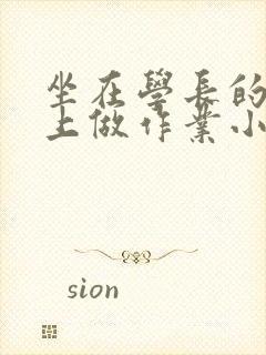 坐在学长的巨大上做作业小说