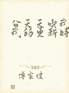 公天天吃我奶躁我的更新时间